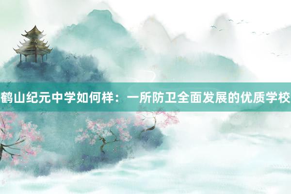鹤山纪元中学如何样：一所防卫全面发展的优质学校