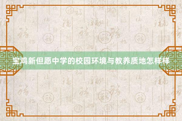 宝鸡新但愿中学的校园环境与教养质地怎样样