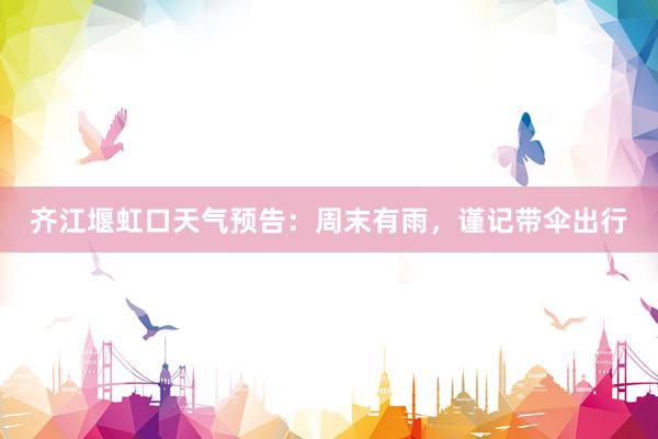 齐江堰虹口天气预告：周末有雨，谨记带伞出行