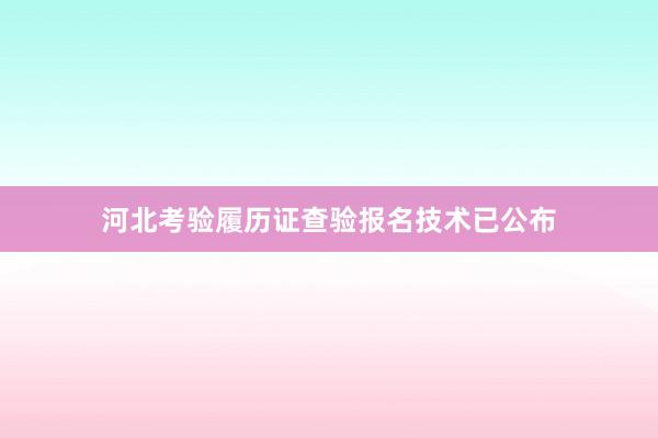 河北考验履历证查验报名技术已公布